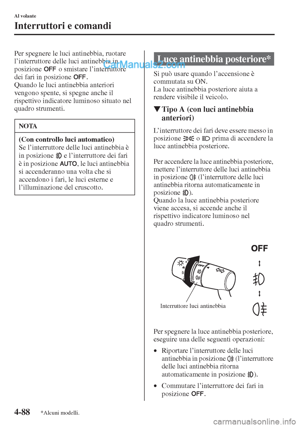 MAZDA MODEL CX-5 2015  Manuale del proprietario (in Italian) 4-88
Al volante
Interruttori e comandi
Per spegnere le luci antinebbia, ruotare 
l’interruttore delle luci antinebbia in 
posizione   o smistare l’interruttore 
dei fari in posizione  .
Quando le 