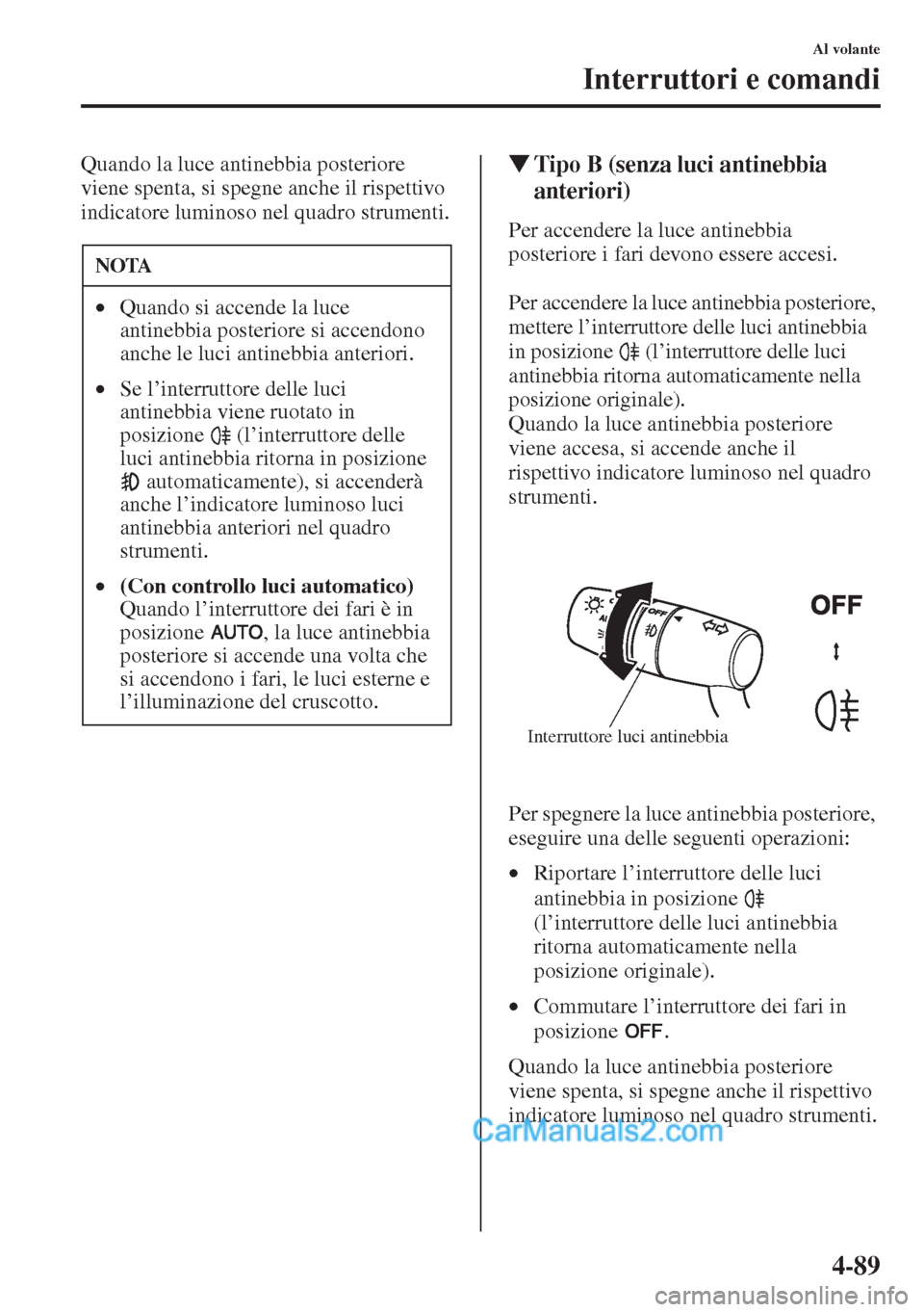 MAZDA MODEL CX-5 2015  Manuale del proprietario (in Italian) 4-89
Al volante
Interruttori e comandi
Quando la luce antinebbia posteriore 
viene spenta, si spegne anche il rispettivo 
indicatore luminoso nel quadro strumenti.�WTipo B (senza luci antinebbia 
ante