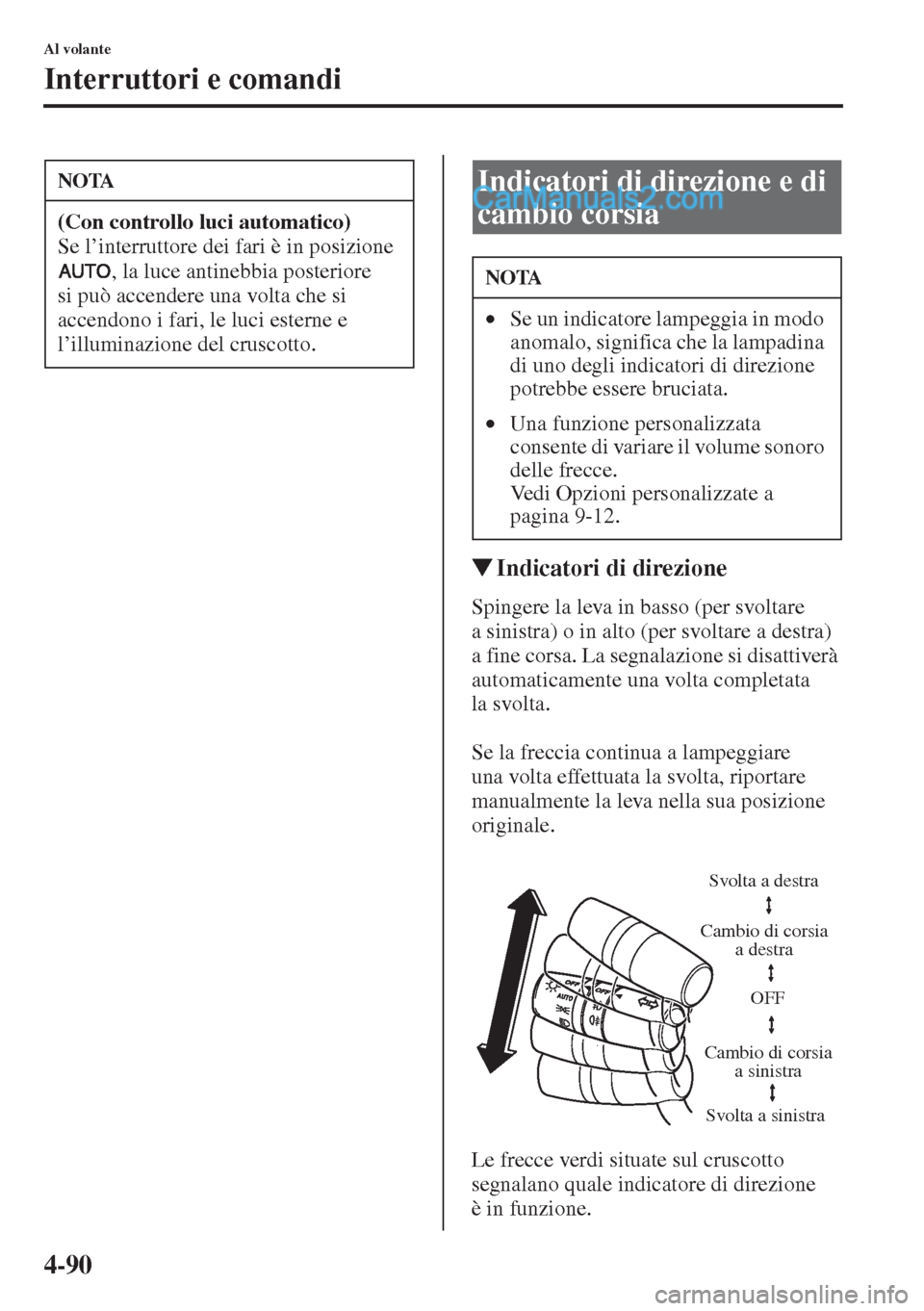 MAZDA MODEL CX-5 2015  Manuale del proprietario (in Italian) 4-90
Al volante
Interruttori e comandi
�WIndicatori di direzione
Spingere la leva in basso (per svoltare 
a sinistra) o in alto (per svoltare a destra) 
a fine corsa. La segnalazione si disattiverà 
