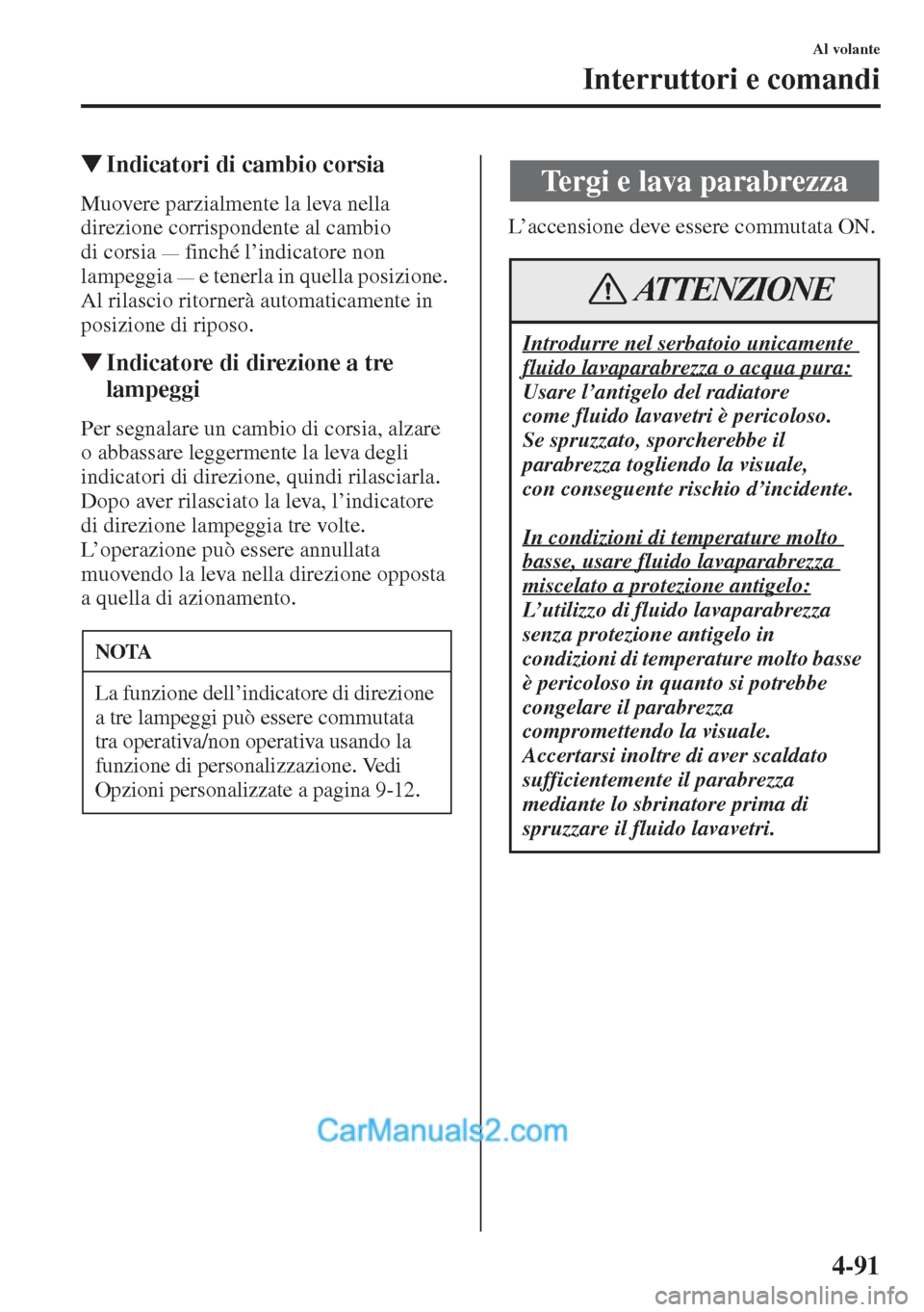 MAZDA MODEL CX-5 2015  Manuale del proprietario (in Italian) 4-91
Al volante
Interruttori e comandi
�WIndicatori di cambio corsia
Muovere parzialmente la leva nella 
direzione corrispondente al cambio 
di corsia 
— finché l’indicatore non 
lampeggia 
— e