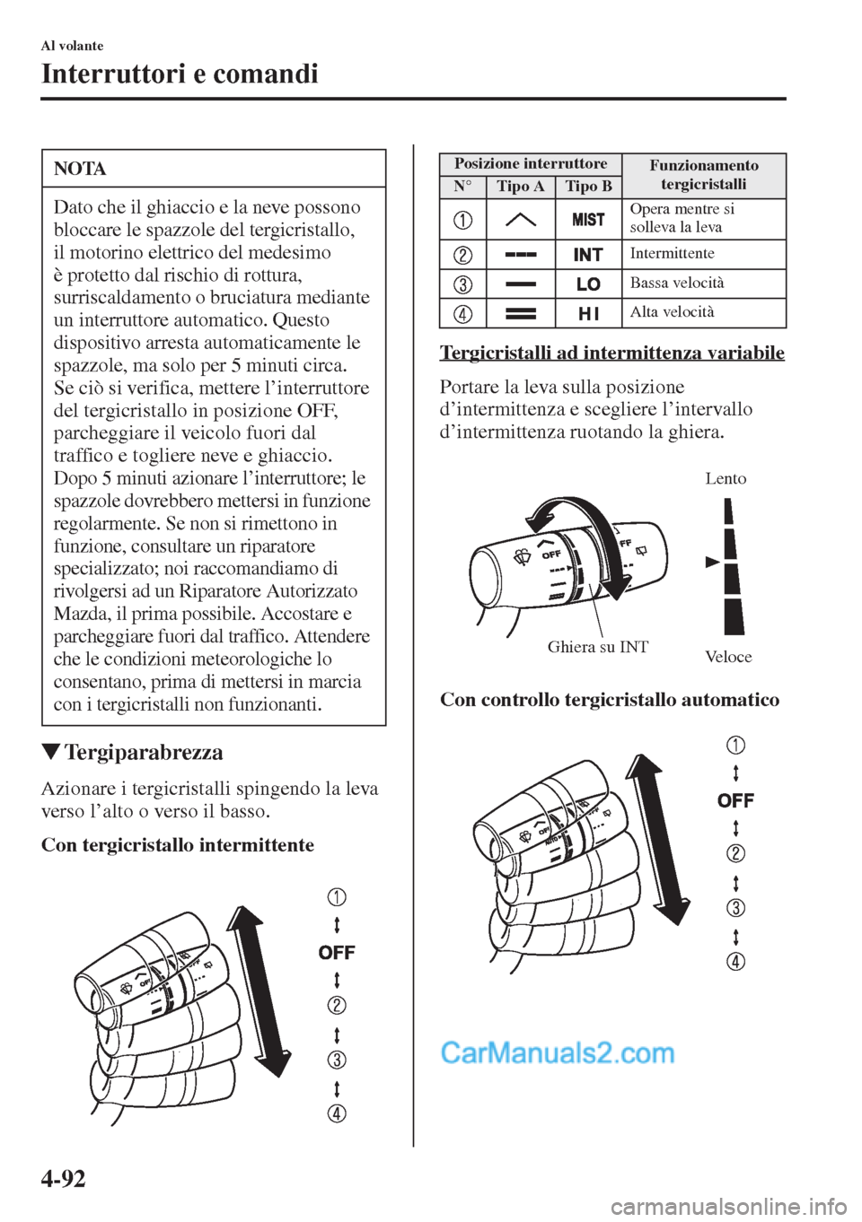 MAZDA MODEL CX-5 2015  Manuale del proprietario (in Italian) 4-92
Al volante
Interruttori e comandi
�WTergiparabrezza
Azionare i tergicristalli spingendo la leva 
verso l’alto o verso il basso.
Con tergicristallo intermittenteTergicristalli ad intermittenza v