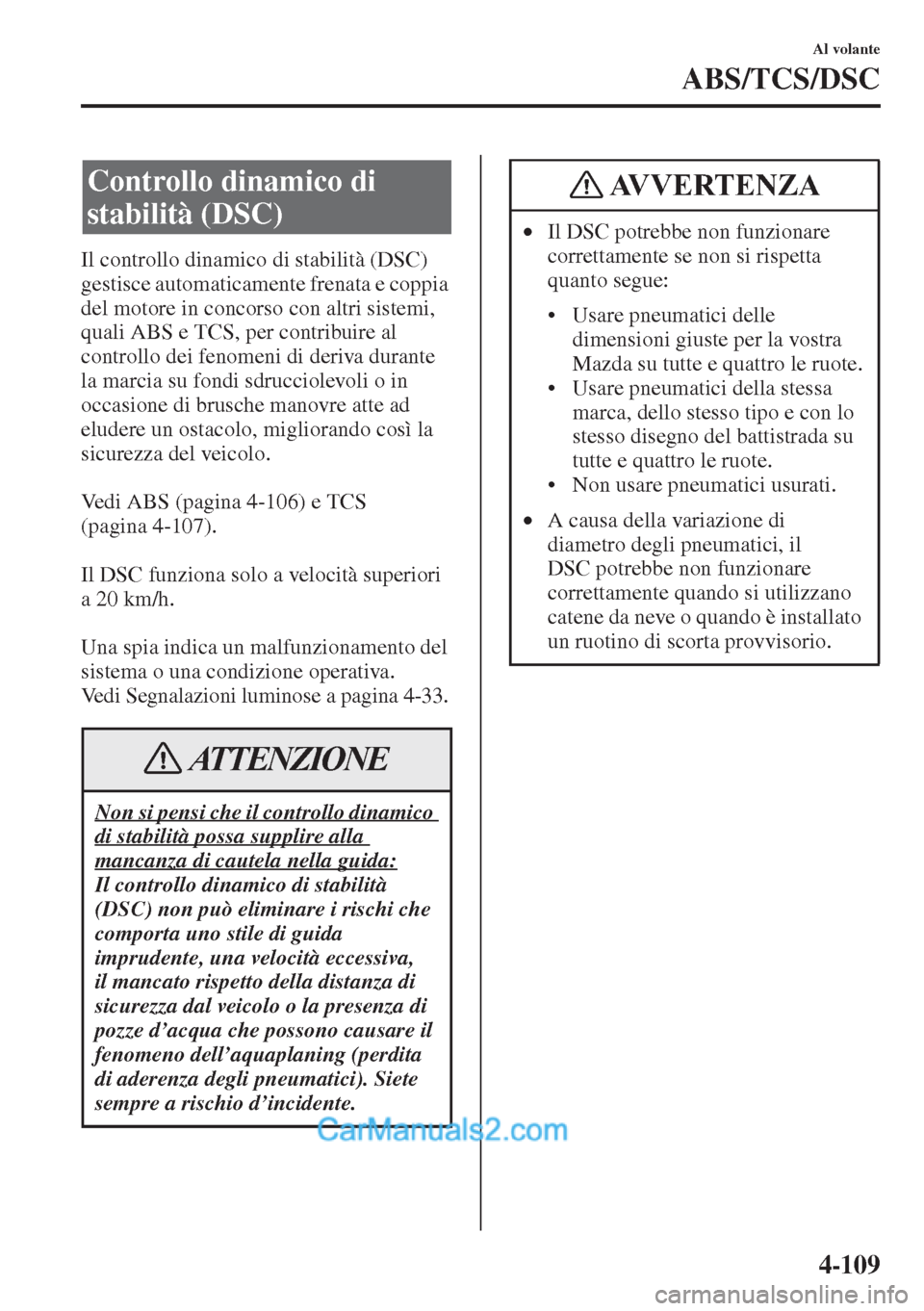 MAZDA MODEL CX-5 2015 Manuale del proprietario (in Italian) 4-109
Al volante
ABS/TCS/DSC
Il controllo dinamico di stabilità (DSC)
gestisce automaticamente frenata e coppia
del motore in concorso con altri sistemi,
quali ABS e TCS, per contribuire al
contr MAZDA MODEL CX-5 2015 Manuale del proprietario (in Italian) 4-109
Al volante
ABS/TCS/DSC
Il controllo dinamico di stabilità (DSC)
gestisce automaticamente frenata e coppia
del motore in concorso con altri sistemi,
quali ABS e TCS, per contribuire al
contr