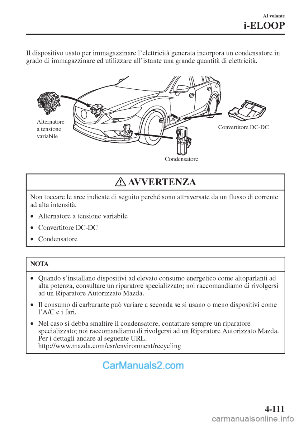 MAZDA MODEL CX-5 2015 Manuale del proprietario (in Italian) 4-111
Al volante
i-ELOOP
Il dispositivo usato per immagazzinare l’elettricità generata incorpora un condensatore in
grado di immagazzinare ed utilizzare all’istante una grande quantità di elett MAZDA MODEL CX-5 2015 Manuale del proprietario (in Italian) 4-111
Al volante
i-ELOOP
Il dispositivo usato per immagazzinare l’elettricità generata incorpora un condensatore in
grado di immagazzinare ed utilizzare all’istante una grande quantità di elett
