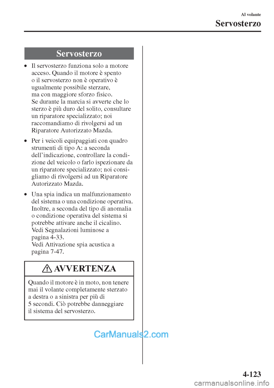 MAZDA MODEL CX-5 2015  Manuale del proprietario (in Italian) 4-123
Al volante
Servosterzo
•Il servosterzo funziona solo a motore 
acceso. Quando il motore è spento 
o il servosterzo non è operativo è 
ugualmente possibile sterzare, 
ma con maggiore sforzo 