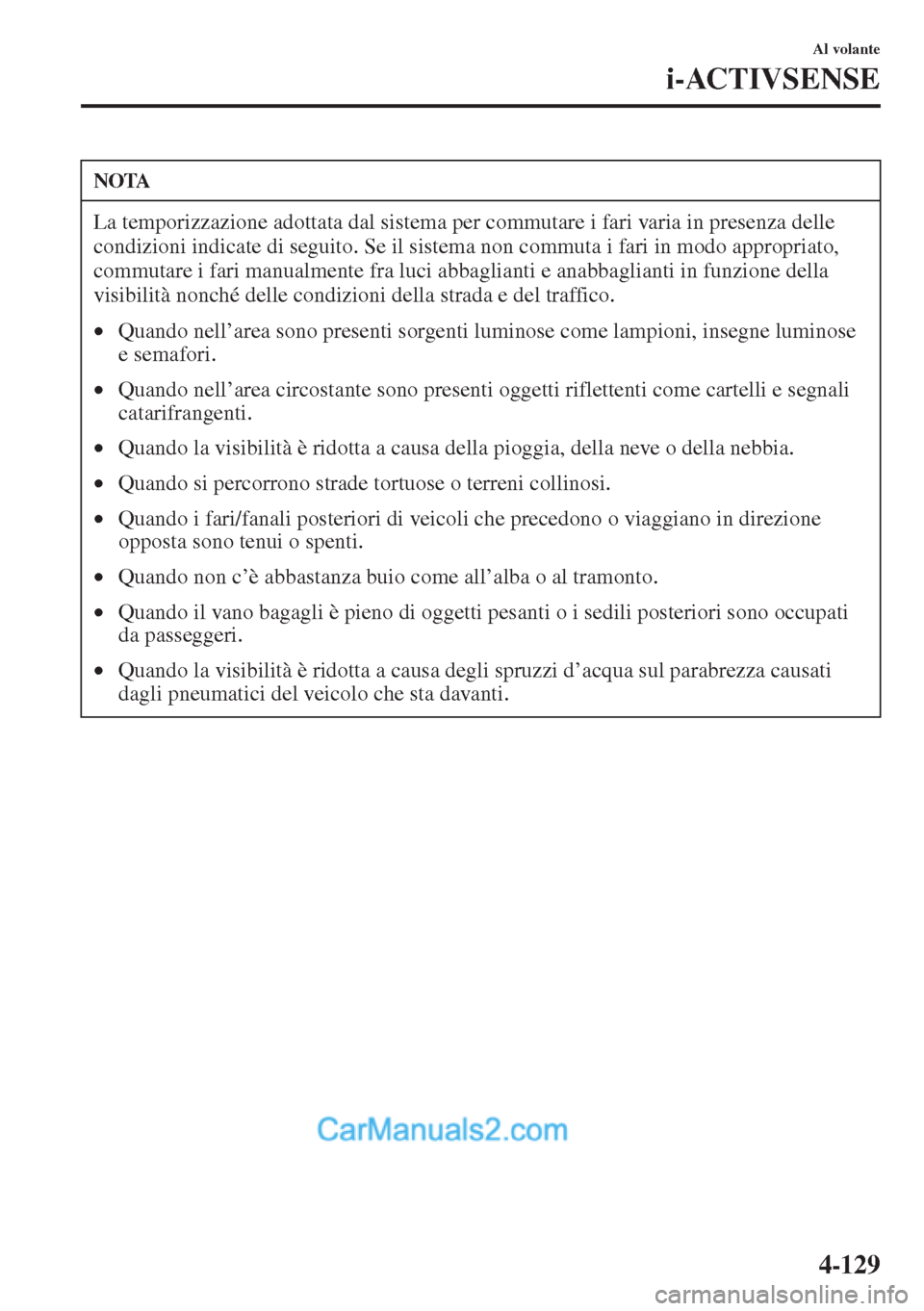 MAZDA MODEL CX-5 2015  Manuale del proprietario (in Italian) 4-129
Al volante
i-ACTIVSENSE
NOTA
La temporizzazione adottata dal sistema per commutare i fari varia in presenza delle 
condizioni indicate di seguito. Se il sistema non commuta i fari in modo approp