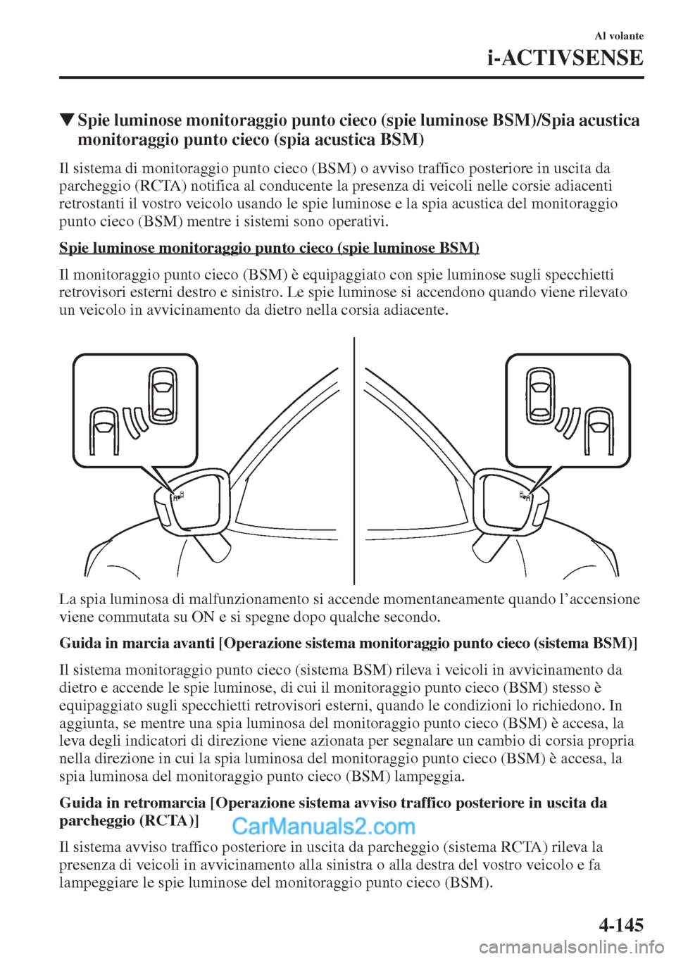MAZDA MODEL CX-5 2015  Manuale del proprietario (in Italian) 4-145
Al volante
i-ACTIVSENSE
�WSpie luminose monitoraggio punto cieco (spie luminose BSM)/Spia acustica 
monitoraggio punto cieco (spia acustica BSM)
Il sistema di monitoraggio punto cieco (BSM) o av