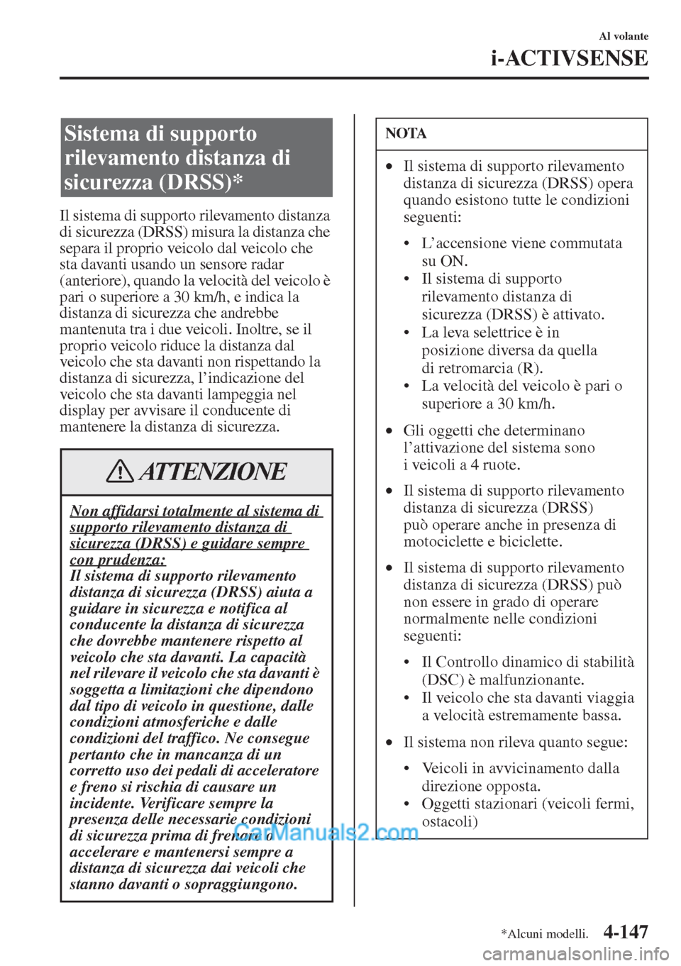 MAZDA MODEL CX-5 2015  Manuale del proprietario (in Italian) 4-147
Al volante
i-ACTIVSENSE
Il sistema di supporto rilevamento distanza 
di sicurezza (DRSS) misura la distanza che 
separa il proprio veicolo dal veicolo che 
sta davanti usando un sensore radar 
(