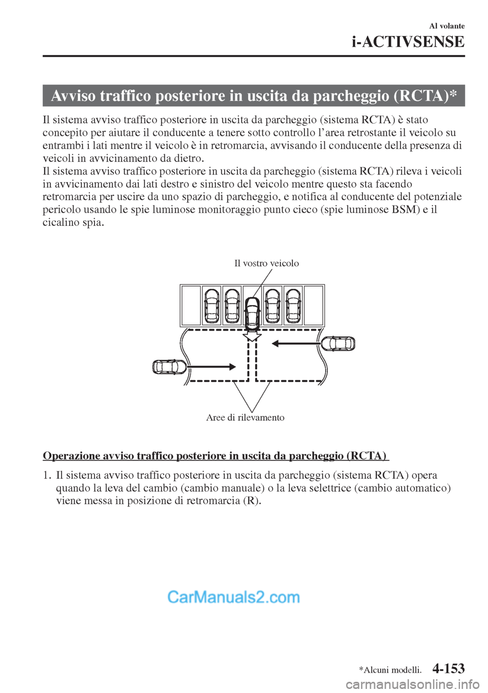 MAZDA MODEL CX-5 2015  Manuale del proprietario (in Italian) 4-153
Al volante
i-ACTIVSENSE
Il sistema avviso traffico posteriore in uscita da parcheggio (sistema RCTA) è stato 
concepito per aiutare il conducente a tenere sotto controllo l’area retrostante i