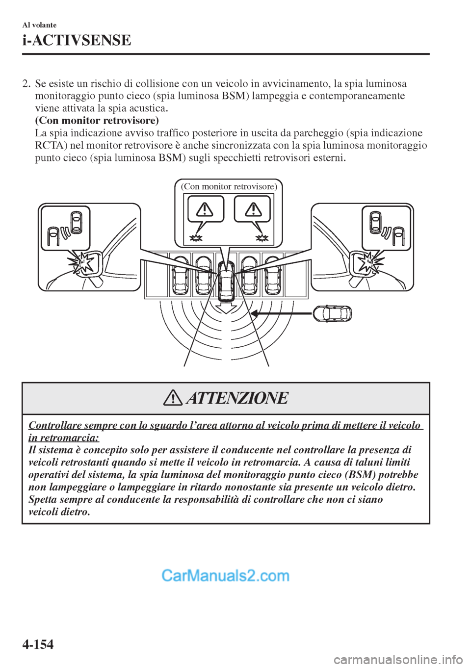 MAZDA MODEL CX-5 2015  Manuale del proprietario (in Italian) 4-154
Al volante
i-ACTIVSENSE
2. Se esiste un rischio di collisione con un veicolo in avvicinamento, la spia luminosa 
monitoraggio punto cieco (spia luminosa BSM) lampeggia e contemporaneamente 
vien