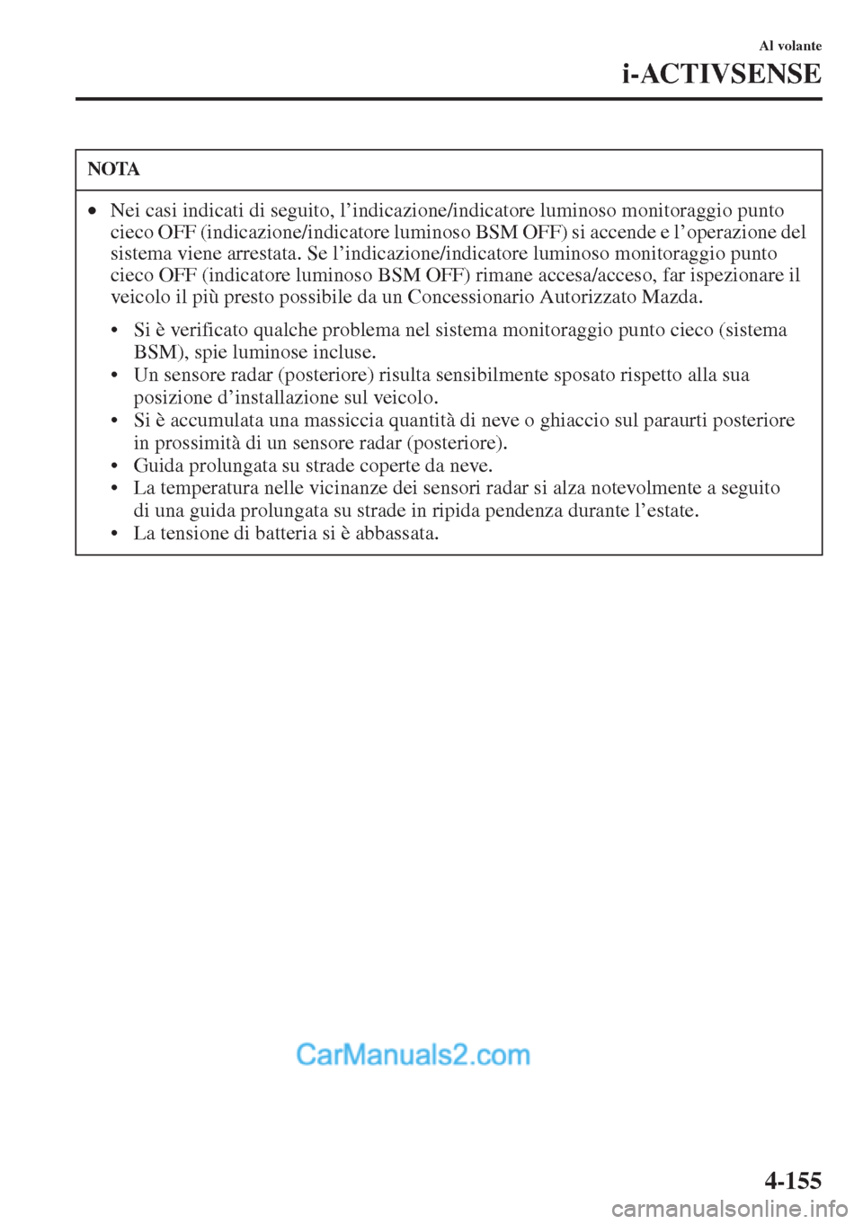 MAZDA MODEL CX-5 2015  Manuale del proprietario (in Italian) 4-155
Al volante
i-ACTIVSENSE
NOTA
•Nei casi indicati di seguito, l’indicazione/indicatore luminoso monitoraggio punto 
cieco OFF (indicazione/indicatore luminoso BSM OFF) si accende e l’operazi