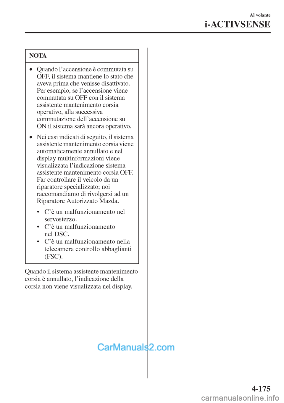 MAZDA MODEL CX-5 2015  Manuale del proprietario (in Italian) 4-175
Al volante
i-ACTIVSENSE
Quando il sistema assistente mantenimento 
corsia è annullato, l’indicazione della 
corsia non viene visualizzata nel display.
NOTA
•Quando l’accensione è commuta