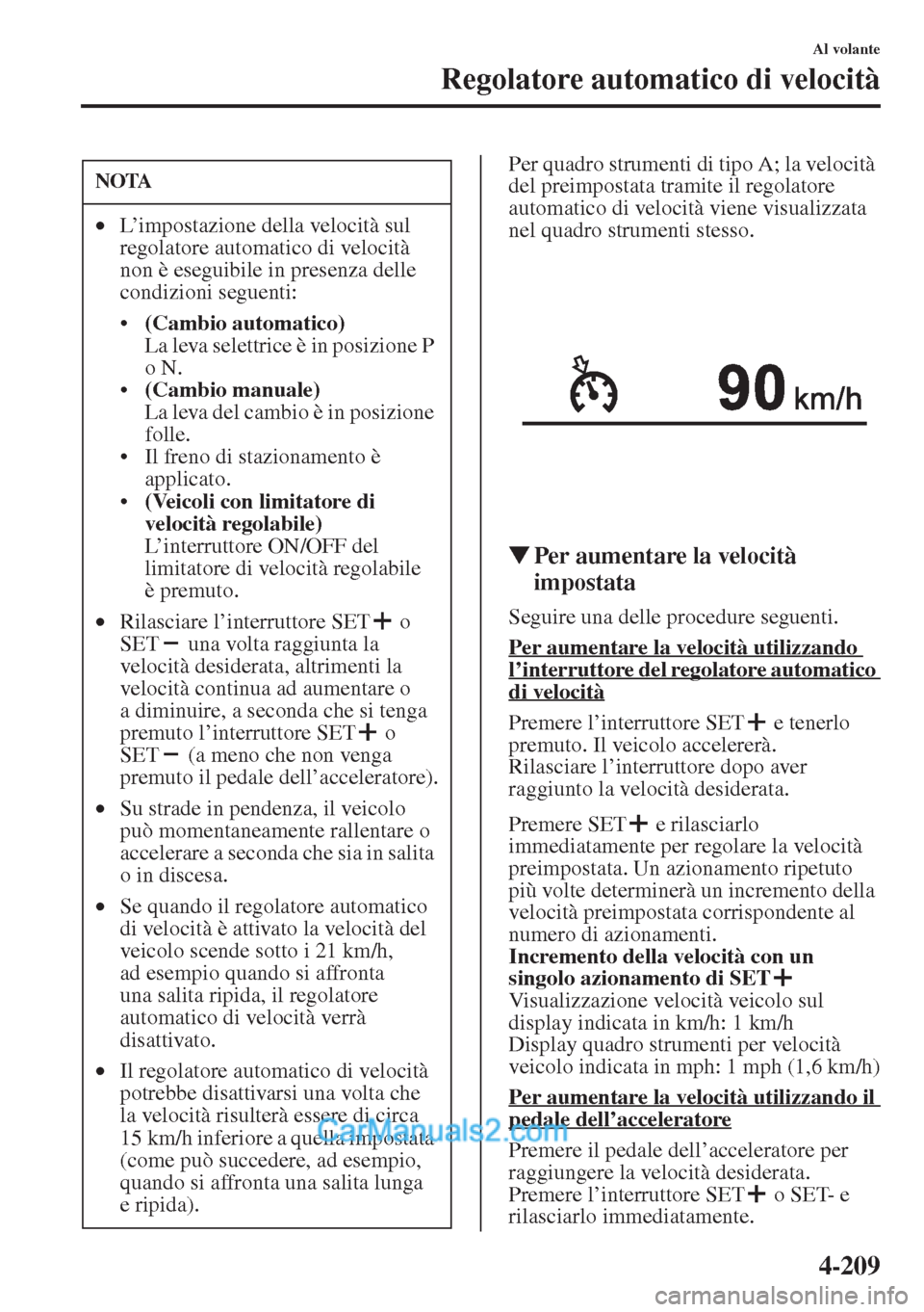 MAZDA MODEL CX-5 2015  Manuale del proprietario (in Italian) 4-209
Al volante
Regolatore automatico di velocità
Per quadro strumenti di tipo A; la velocità 
del preimpostata tramite il regolatore 
automatico di velocità viene visualizzata 
nel quadro strumen