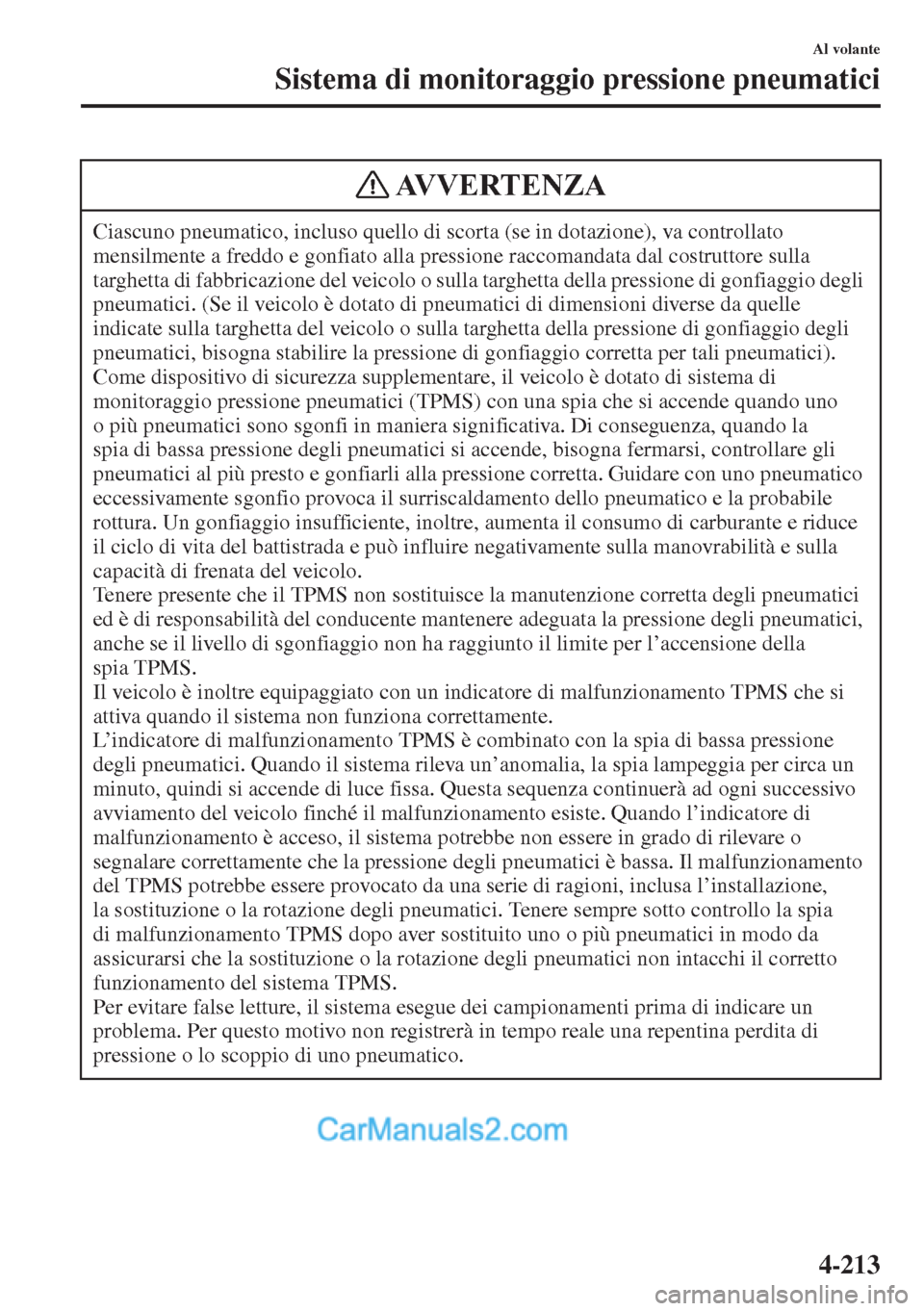 MAZDA MODEL CX-5 2015  Manuale del proprietario (in Italian) 4-213
Al volante
Sistema di monitoraggio pressione pneumatici
Ciascuno pneumatico, incluso quello di scorta (se in dotazione), va controllato 
mensilmente a freddo e gonfiato alla pressione raccomanda