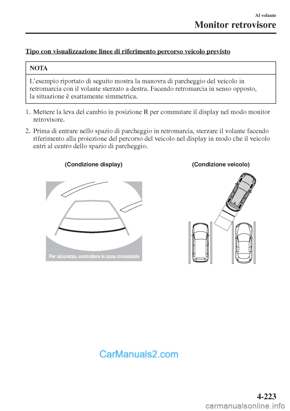 MAZDA MODEL CX-5 2015  Manuale del proprietario (in Italian) 4-223
Al volante
Monitor retrovisore
Tipo con visualizzazione linee di riferimento percorso veicolo previsto
1. Mettere la leva del cambio in posizione R per commutare il display nel modo monitor 
ret