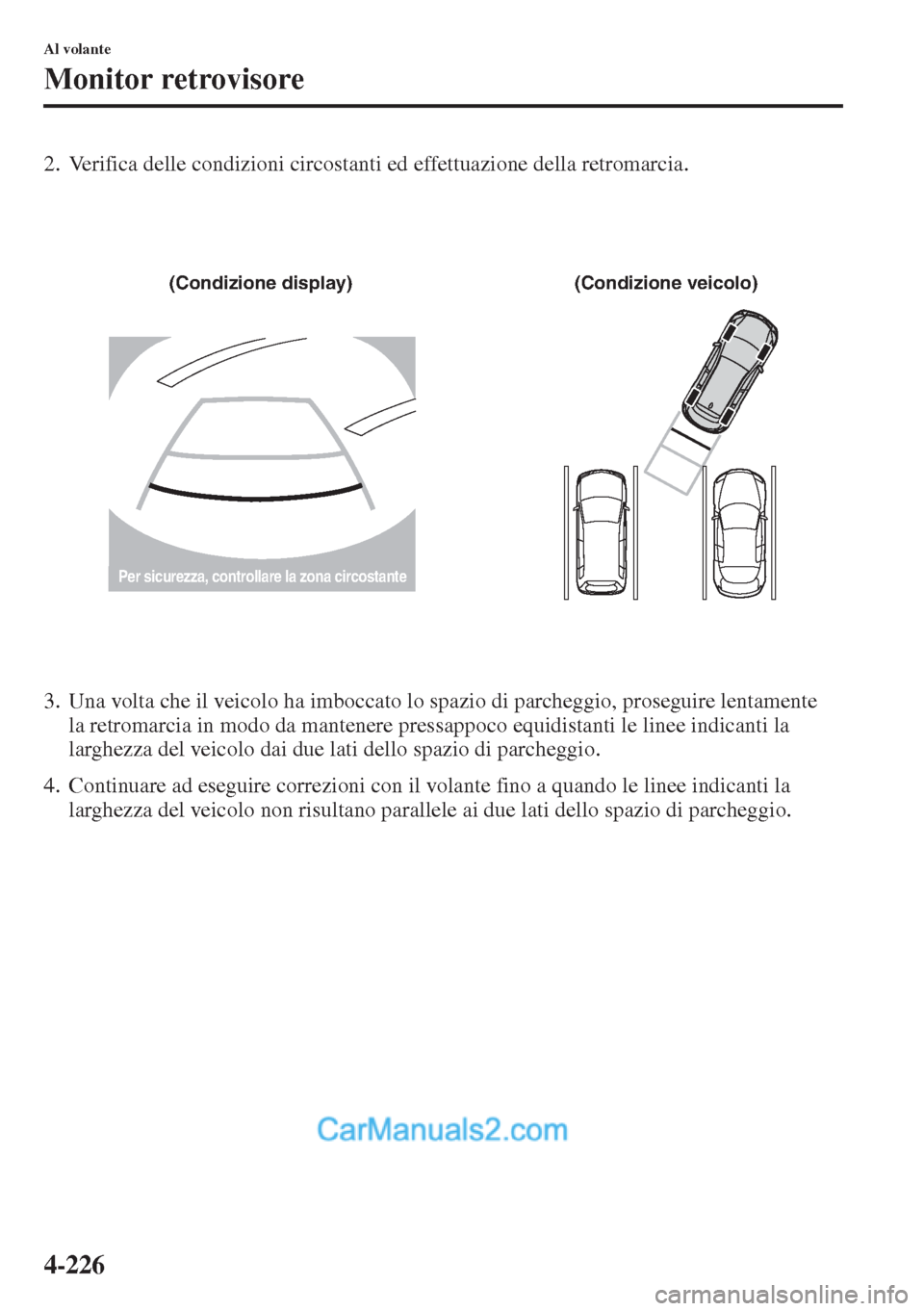 MAZDA MODEL CX-5 2015  Manuale del proprietario (in Italian) 4-226
Al volante
Monitor retrovisore
2. Verifica delle condizioni circostanti ed effettuazione della retromarcia.
3. Una volta che il veicolo ha imboccato lo spazio di parcheggio, proseguire lentament