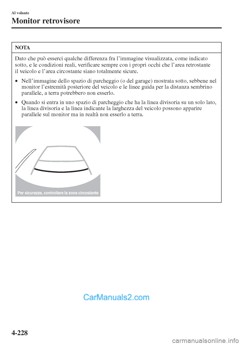 MAZDA MODEL CX-5 2015  Manuale del proprietario (in Italian) 4-228
Al volante
Monitor retrovisore
NOTA
Dato che può esserci qualche differenza fra l’immagine visualizzata, come indicato 
sotto, e le condizioni reali, verificare sempre con i propri occhi che 