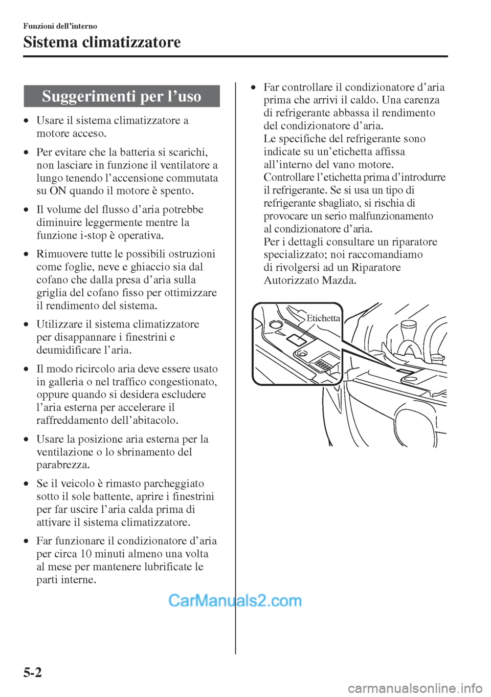MAZDA MODEL CX-5 2015  Manuale del proprietario (in Italian) 5-2
Funzioni dell’interno
Sistema climatizzatore
•Usare il sistema climatizzatore a 
motore acceso.
•Per evitare che la batteria si scarichi, 
non lasciare in funzione il ventilatore a 
lungo te