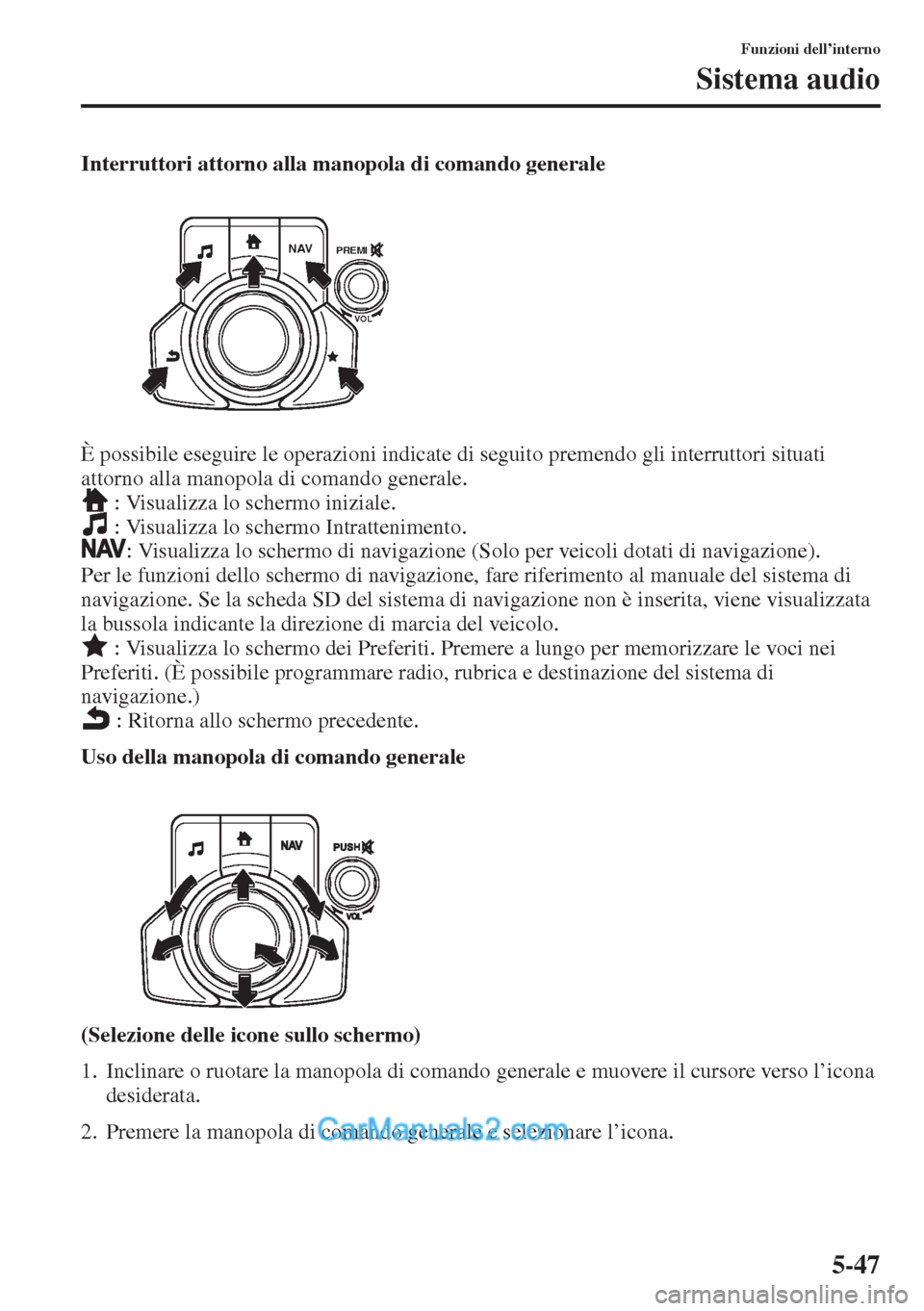 MAZDA MODEL CX-5 2015 Manuale del proprietario (in Italian) 5-47
Funzioni dell’interno
Sistema audio
Interruttori attorno alla manopola di comando generale
È possibile eseguire le operazioni indicate di seguito premendo gli interruttori situati
attorno all MAZDA MODEL CX-5 2015 Manuale del proprietario (in Italian) 5-47
Funzioni dell’interno
Sistema audio
Interruttori attorno alla manopola di comando generale
È possibile eseguire le operazioni indicate di seguito premendo gli interruttori situati
attorno all