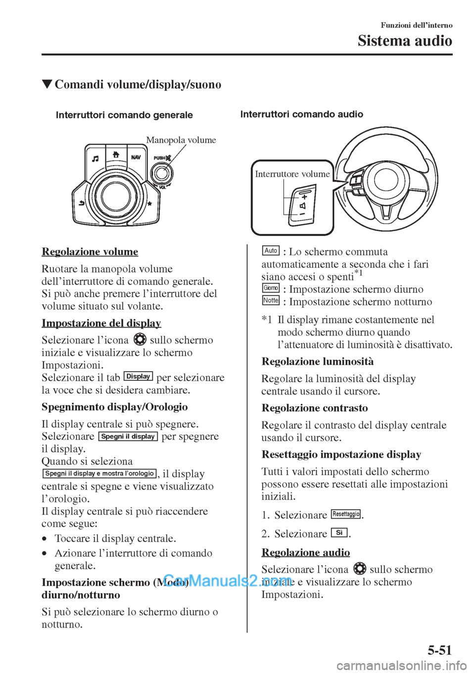 MAZDA MODEL CX-5 2015  Manuale del proprietario (in Italian) 5-51
Funzioni dell’interno
Sistema audio
�WComandi volume/display/suono
Regolazione volume
Ruotare la manopola volume 
dell’interruttore di comando generale. 
Si può anche premere l’interruttor