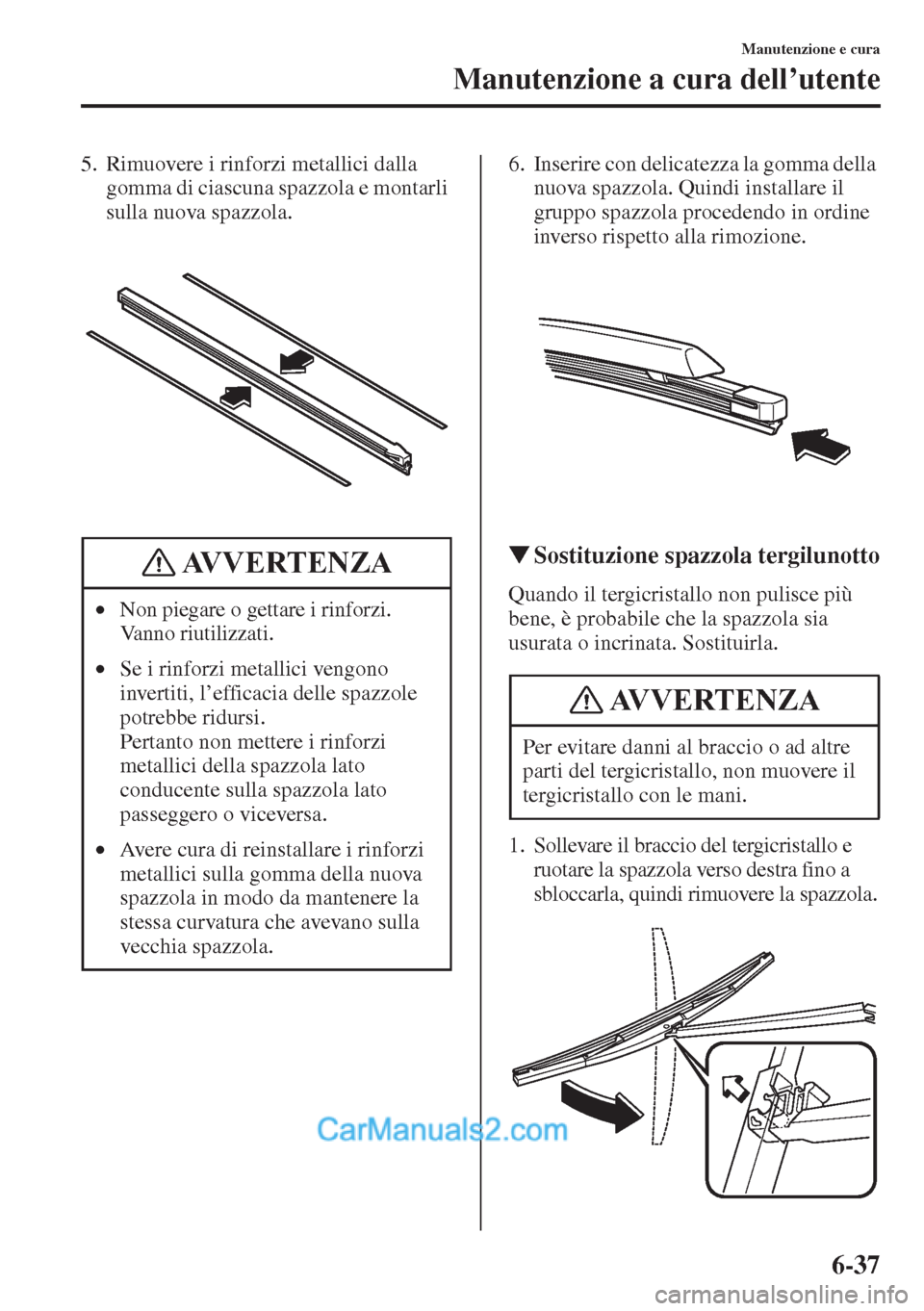 MAZDA MODEL CX-5 2015 Manuale del proprietario (in Italian) 6-37
Manutenzione e cura
Manutenzione a cura dell’utente
5. Rimuovere i rinforzi metallici dalla
gomma di ciascuna spazzola e montarli
sulla nuova spazzola.6. Inserire con delicatezza la gomma del MAZDA MODEL CX-5 2015 Manuale del proprietario (in Italian) 6-37
Manutenzione e cura
Manutenzione a cura dell’utente
5. Rimuovere i rinforzi metallici dalla
gomma di ciascuna spazzola e montarli
sulla nuova spazzola.6. Inserire con delicatezza la gomma del