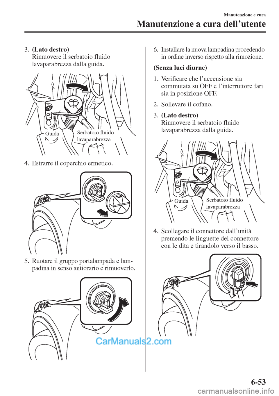 MAZDA MODEL CX-5 2015  Manuale del proprietario (in Italian) 6-53
Manutenzione e cura
Manutenzione a cura dell’utente
3.(Lato destro) 
Rimuovere il serbatoio fluido 
lavaparabrezza dalla guida.
4. Estrarre il coperchio ermetico.
5. Ruotare il gruppo portalamp