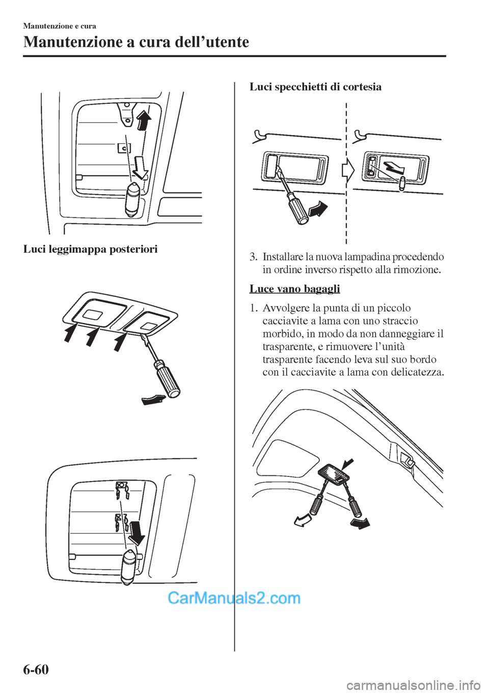 MAZDA MODEL CX-5 2015  Manuale del proprietario (in Italian) 6-60
Manutenzione e cura
Manutenzione a cura dell’utente
Luci leggimappa posterioriLuci specchietti di cortesia3. Installare la nuova lampadina procedendo 
in ordine inverso rispetto alla rimozione.