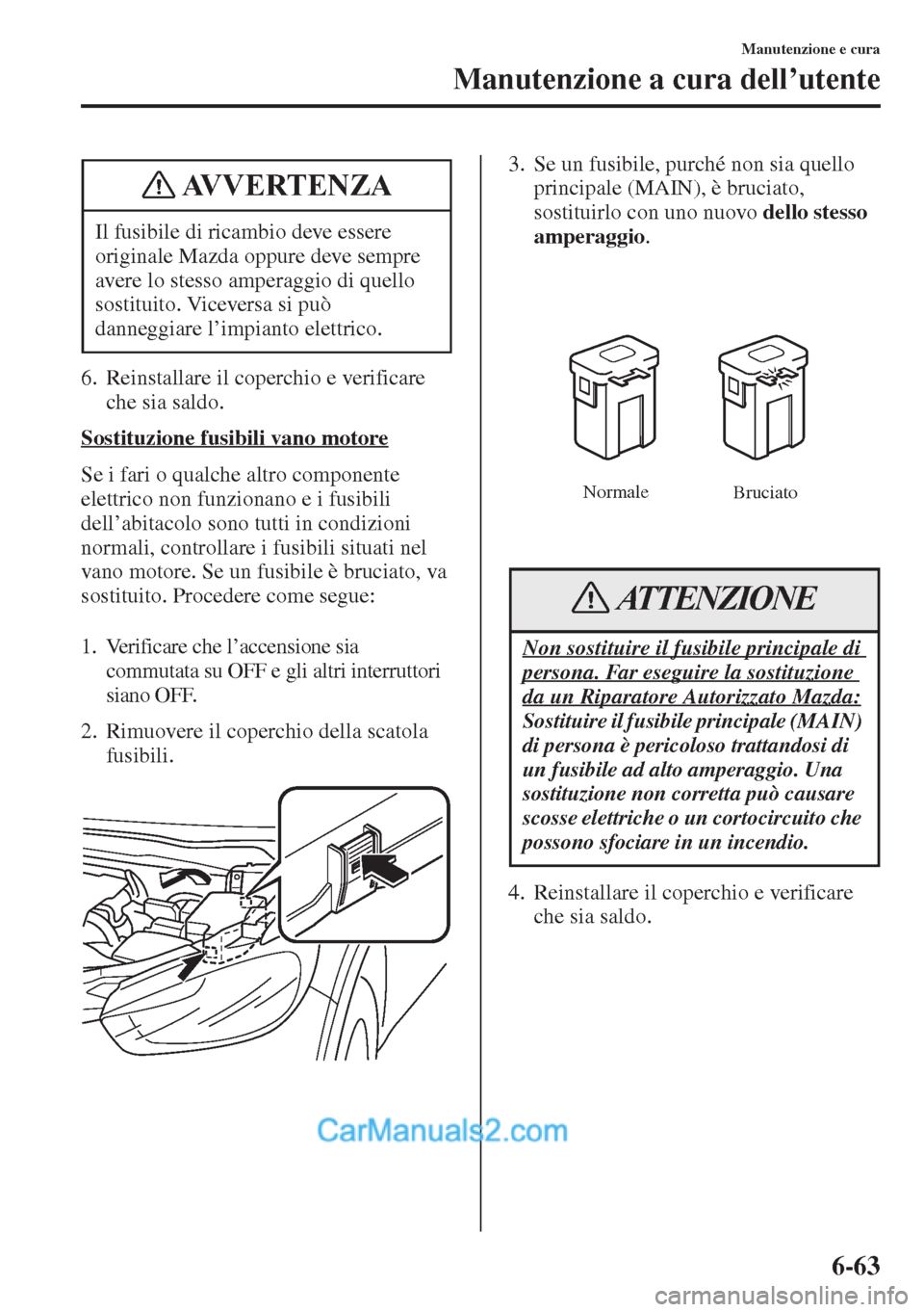 MAZDA MODEL CX-5 2015 Manuale del proprietario (in Italian) 6-63
Manutenzione e cura
Manutenzione a cura dell’utente
6. Reinstallare il coperchio e verificare
che sia saldo.
Sostituzione fusibili vano motore
Se i fari o qualche altro componente
elettrico n MAZDA MODEL CX-5 2015 Manuale del proprietario (in Italian) 6-63
Manutenzione e cura
Manutenzione a cura dell’utente
6. Reinstallare il coperchio e verificare
che sia saldo.
Sostituzione fusibili vano motore
Se i fari o qualche altro componente
elettrico n