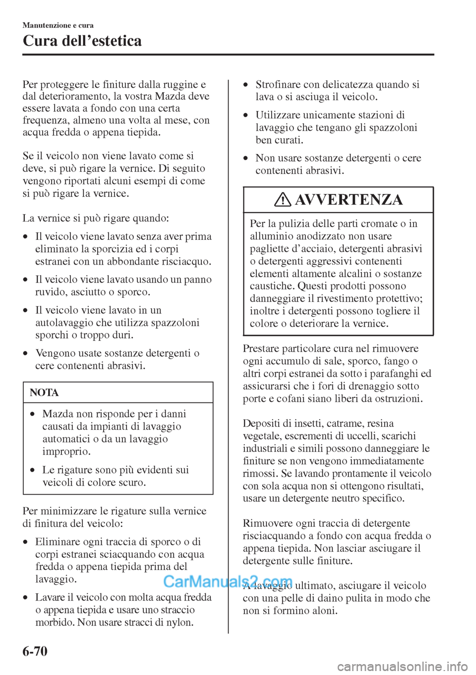 MAZDA MODEL CX-5 2015 Manuale del proprietario (in Italian) 6-70
Manutenzione e cura
Cura dell’estetica
Per proteggere le finiture dalla ruggine e
dal deterioramento, la vostra Mazda deve
essere lavata a fondo con una certa
frequenza, almeno una volta al MAZDA MODEL CX-5 2015 Manuale del proprietario (in Italian) 6-70
Manutenzione e cura
Cura dell’estetica
Per proteggere le finiture dalla ruggine e
dal deterioramento, la vostra Mazda deve
essere lavata a fondo con una certa
frequenza, almeno una volta al