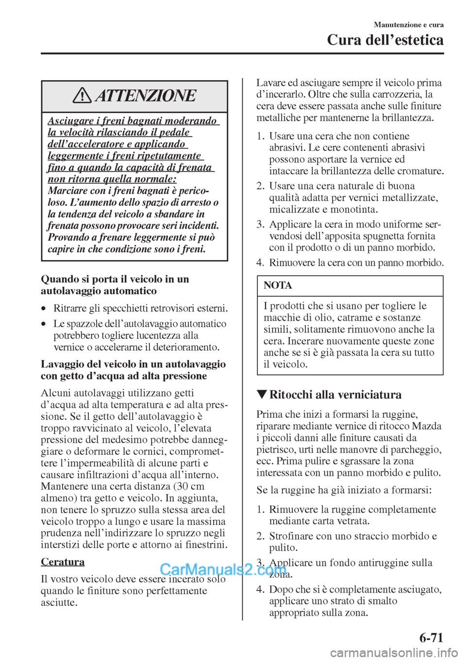 MAZDA MODEL CX-5 2015 Manuale del proprietario (in Italian) 6-71
Manutenzione e cura
Cura dell’estetica
Quando si porta il veicolo in un
autolavaggio automatico
•Ritrarre gli specchietti retrovisori esterni.
•Le spazzole dell’autolavaggio automatico
MAZDA MODEL CX-5 2015 Manuale del proprietario (in Italian) 6-71
Manutenzione e cura
Cura dell’estetica
Quando si porta il veicolo in un
autolavaggio automatico
•Ritrarre gli specchietti retrovisori esterni.
•Le spazzole dell’autolavaggio automatico