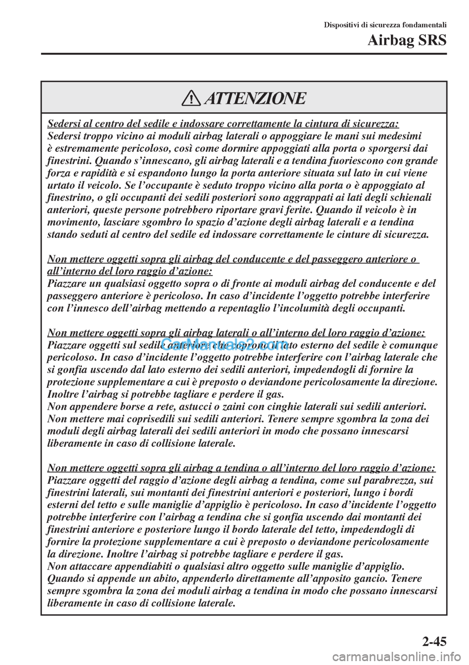 MAZDA MODEL CX-5 2015  Manuale del proprietario (in Italian) 2-45
Dispositivi di sicurezza fondamentali
Airbag SRS
Sedersi al centro del sedile e indossare correttamente la cintura di sicurezza:
Sedersi troppo vicino ai moduli airbag laterali o appoggiare le ma
