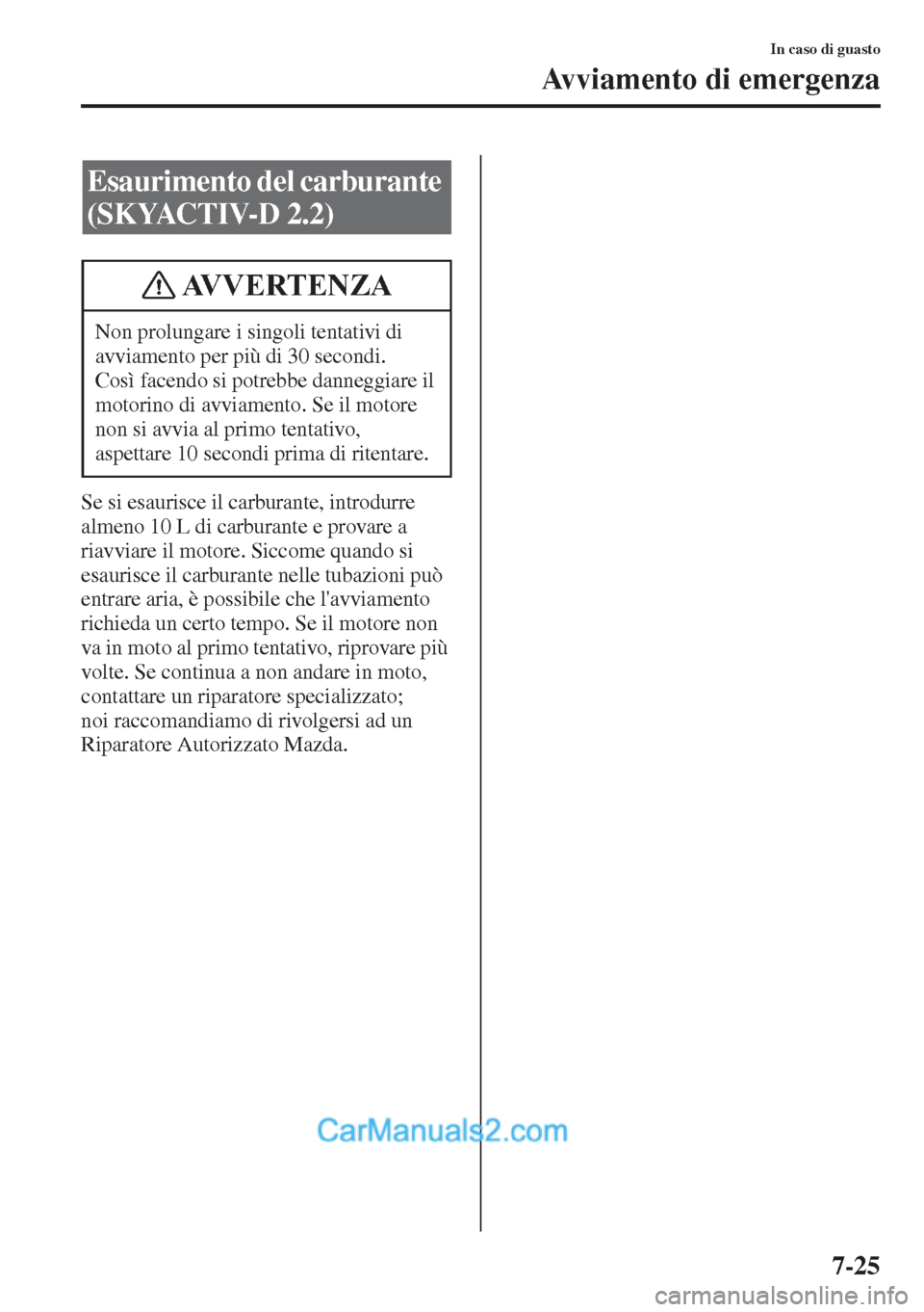 MAZDA MODEL CX-5 2015  Manuale del proprietario (in Italian) 7-25
In caso di guasto
Avviamento di emergenza
Se si esaurisce il carburante, introdurre 
almeno 10 L di carburante e provare a 
riavviare il motore. Siccome quando si 
esaurisce il carburante nelle t