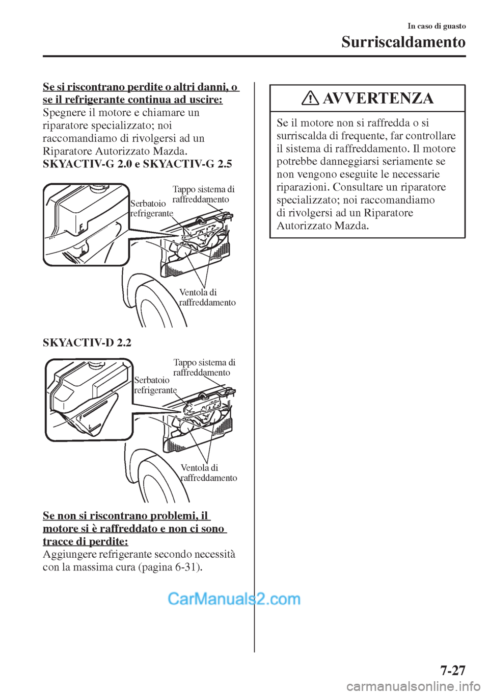 MAZDA MODEL CX-5 2015  Manuale del proprietario (in Italian) 7-27
In caso di guasto
Surriscaldamento
Se si riscontrano perdite o altri danni, o 
se il refrigerante continua ad uscire:
Spegnere il motore e chiamare un 
riparatore specializzato; noi 
raccomandiam