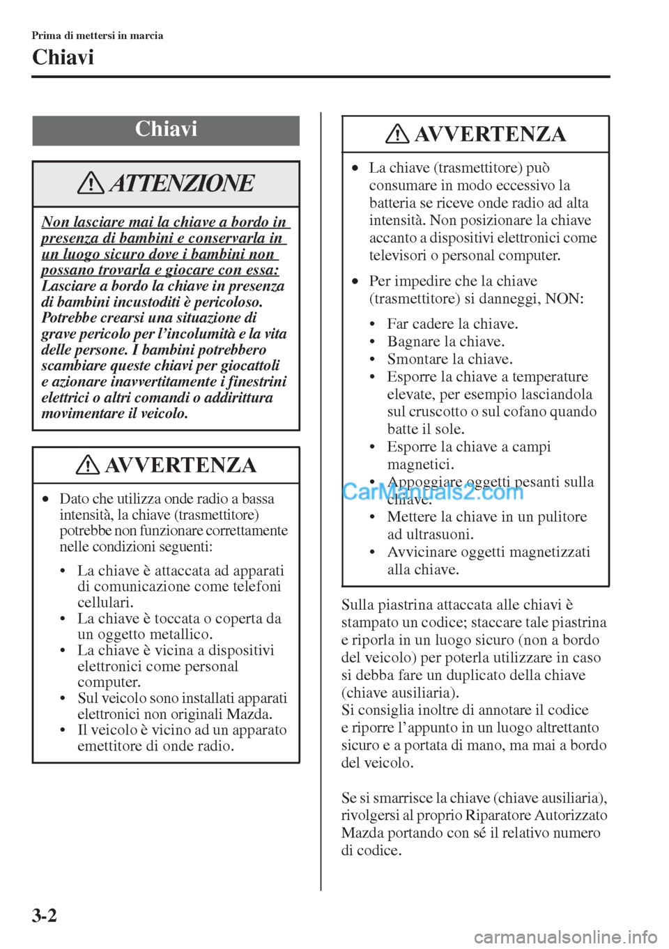 MAZDA MODEL CX-5 2015 Manuale del proprietario (in Italian) 3-2
Prima di mettersi in marcia
Chiavi
Sulla piastrina attaccata alle chiavi è
stampato un codice; staccare tale piastrina
e riporla in un luogo sicuro (non a bordo
del veicolo) per poterla utiliz MAZDA MODEL CX-5 2015 Manuale del proprietario (in Italian) 3-2
Prima di mettersi in marcia
Chiavi
Sulla piastrina attaccata alle chiavi è
stampato un codice; staccare tale piastrina
e riporla in un luogo sicuro (non a bordo
del veicolo) per poterla utiliz