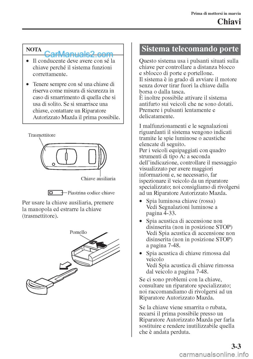 MAZDA MODEL CX-5 2015 Manuale del proprietario (in Italian) 3-3
Prima di mettersi in marcia
Chiavi
Per usare la chiave ausiliaria, premere
la manopola ed estrarre la chiave
(trasmettitore).Questo sistema usa i pulsanti situati sulla
chiave per controllare a MAZDA MODEL CX-5 2015 Manuale del proprietario (in Italian) 3-3
Prima di mettersi in marcia
Chiavi
Per usare la chiave ausiliaria, premere
la manopola ed estrarre la chiave
(trasmettitore).Questo sistema usa i pulsanti situati sulla
chiave per controllare a