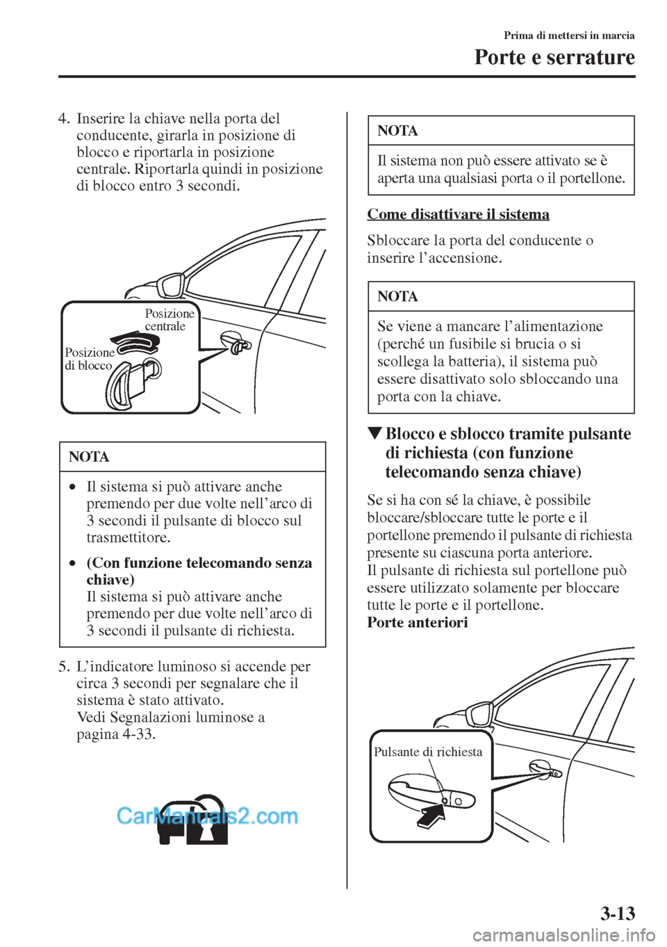 MAZDA MODEL CX-5 2015 Manuale del proprietario (in Italian) 3-13
Prima di mettersi in marcia
Porte e serrature
4. Inserire la chiave nella porta del
conducente, girarla in posizione di
blocco e riportarla in posizione
centrale. Riportarla quindi in posizion MAZDA MODEL CX-5 2015 Manuale del proprietario (in Italian) 3-13
Prima di mettersi in marcia
Porte e serrature
4. Inserire la chiave nella porta del
conducente, girarla in posizione di
blocco e riportarla in posizione
centrale. Riportarla quindi in posizion