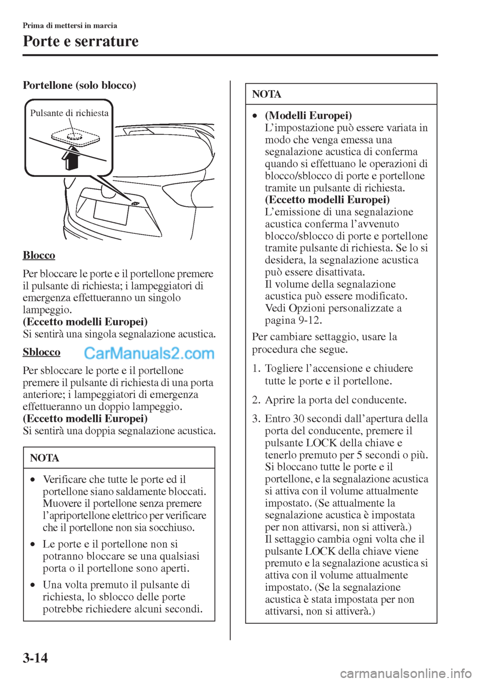 MAZDA MODEL CX-5 2015 Manuale del proprietario (in Italian) 3-14
Prima di mettersi in marcia
Porte e serrature
Portellone (solo blocco)
Blocco
Per bloccare le porte e il portellone premere
il pulsante di richiesta; i lampeggiatori di
emergenza effettueranno MAZDA MODEL CX-5 2015 Manuale del proprietario (in Italian) 3-14
Prima di mettersi in marcia
Porte e serrature
Portellone (solo blocco)
Blocco
Per bloccare le porte e il portellone premere
il pulsante di richiesta; i lampeggiatori di
emergenza effettueranno