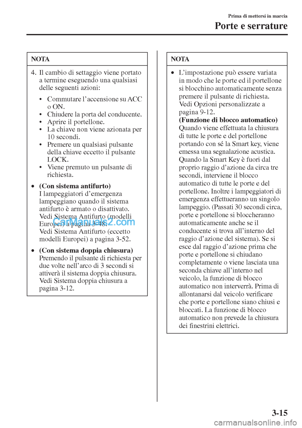 MAZDA MODEL CX-5 2015 Manuale del proprietario (in Italian) 3-15
Prima di mettersi in marcia
Porte e serrature
NOTA
4. Il cambio di settaggio viene portato
a termine eseguendo una qualsiasi
delle seguenti azioni:
• Commutare l’accensione su ACC
o ON.
MAZDA MODEL CX-5 2015 Manuale del proprietario (in Italian) 3-15
Prima di mettersi in marcia
Porte e serrature
NOTA
4. Il cambio di settaggio viene portato
a termine eseguendo una qualsiasi
delle seguenti azioni:
• Commutare l’accensione su ACC
o ON.
