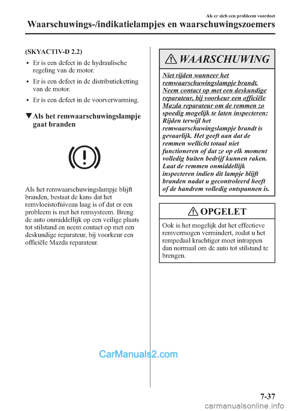 MAZDA MODEL CX-5 2015 Handleiding (in Dutch) (SKYACTIV-D 2.2)
lEr is een defect in de hydraulische
regeling van de motor.
lEr is een defect in de distributieketting
van de motor.
lEr is een defect in de voorverwarming.
qAls het remwaarschuwingsl MAZDA MODEL CX-5 2015 Handleiding (in Dutch) (SKYACTIV-D 2.2)
lEr is een defect in de hydraulische
regeling van de motor.
lEr is een defect in de distributieketting
van de motor.
lEr is een defect in de voorverwarming.
qAls het remwaarschuwingsl