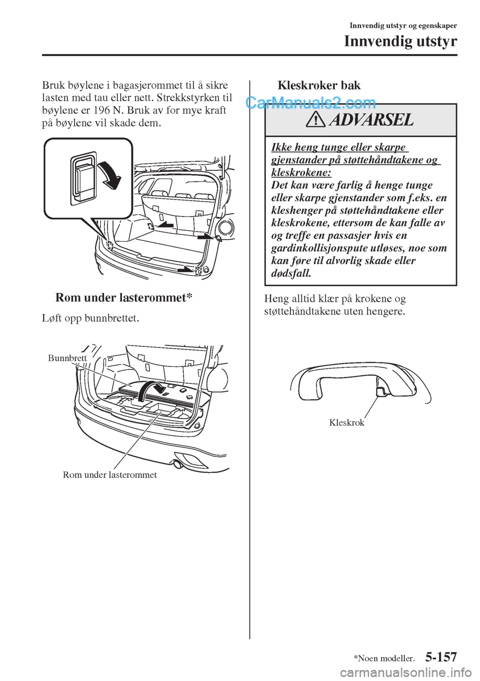 MAZDA MODEL CX-5 2015  Brukerhåndbok (in Norwegian) 5-157
Innvendig utstyr og egenskaper
Innvendig utstyr
Bruk bøylene i bagasjerommet til å sikre 
lasten med tau eller nett. Strekkstyrken til 
bøylene er 196 N. Bruk av for mye kraft 
på bøylene v