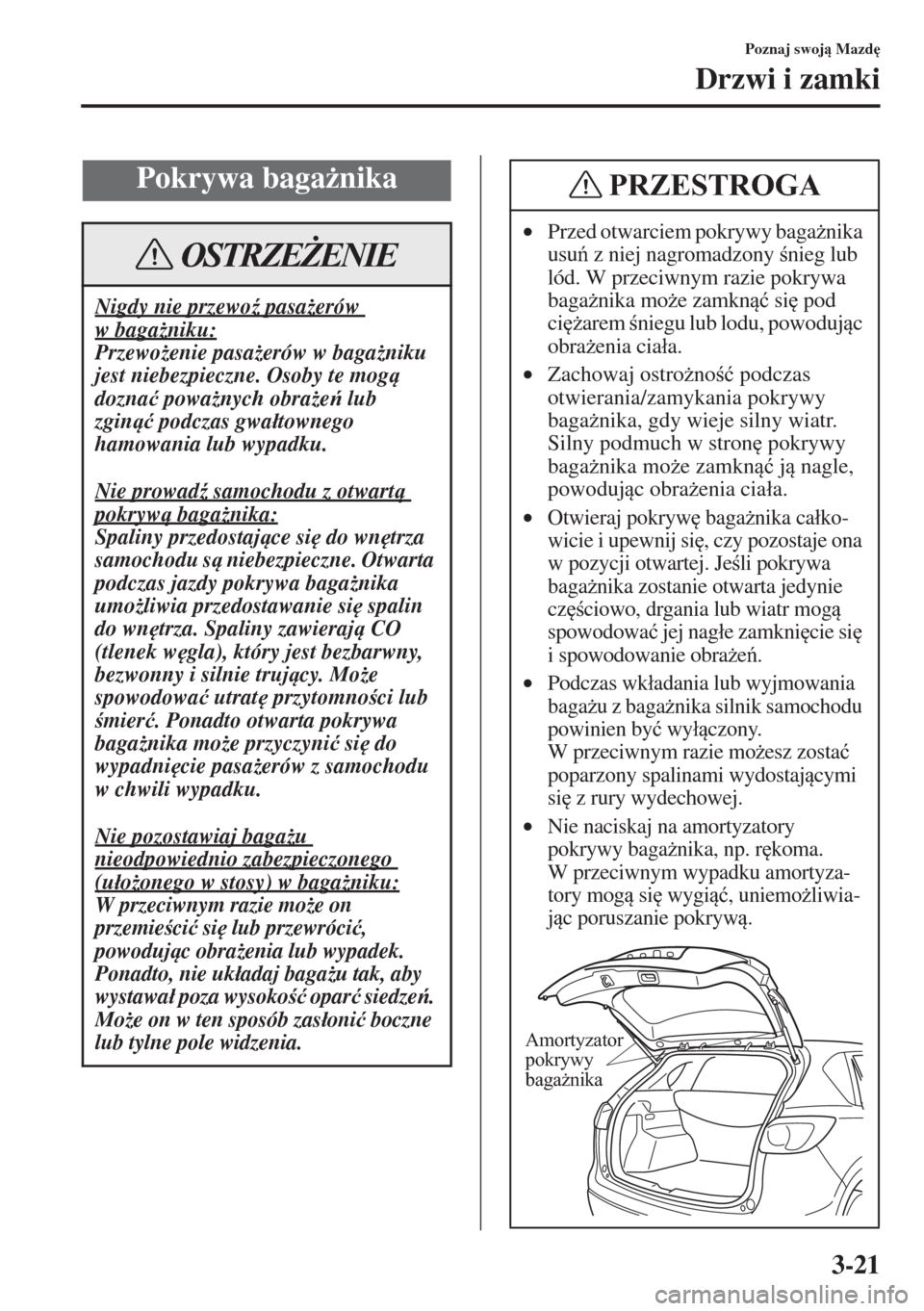 MAZDA MODEL CX-5 2015  Instrukcja Obsługi (in Polish) 3-21
Poznaj swoj Mazd

Drzwi i zamki
Pokrywa baga*nika
Nigdy nie przewo( pasa*erów 
w baga*niku:
Przewo*enie pasa*erów w baga*niku 
jest niebezpieczne. Osoby te mog 
dozna�ü powa*nych 