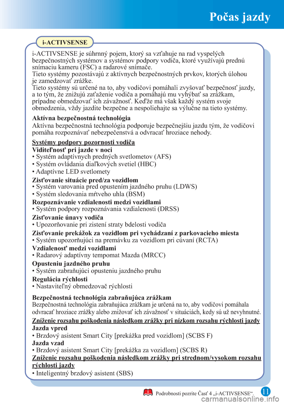 MAZDA MODEL CX-5 2015  Rýchly sprievodca (in Slovak) Počas jazdy
11Podrobnosti pozrite Časť 4 „i-ACTIVSENSE“.
i-ACTIVSENSE
i-ACTIVSENSE je súhrnný pojem, ktorý sa vzťahuje na rad vyspelých 
bezpečnostných systémov a systémov podpory vodi