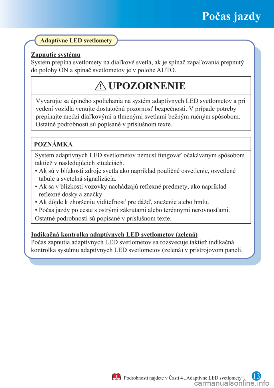 MAZDA MODEL CX-5 2015  Rýchly sprievodca (in Slovak) 13
Počas jazdy
Podrobnosti nájdete v Časti 4 „Adaptívne LED svetlomety“.
Adaptívne LED svetlomety
Ostatné podrobnosti sú popísané v príslušnom texte.
POZNÁMKA
Systém adaptívnych LED 