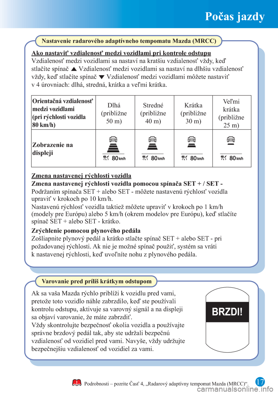 MAZDA MODEL CX-5 2015  Rýchly sprievodca (in Slovak) Počas jazdy
17
BRZDI!
Podrobnosti – pozrite Časť 4, „Radarový adaptívny tempomat Mazda (MRCC)“.
Nastavenie radarového adaptívneho tempomatu Mazda (MRCC)
Ako nastaviť vzdialenosť medzi v