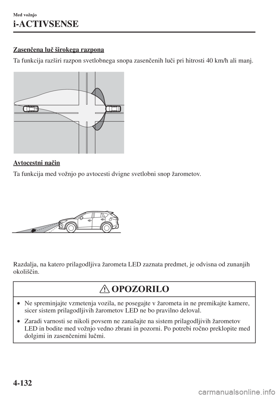 MAZDA MODEL CX-5 2015  Priročnik za lastnika (in Slovenian) 4-132
Med vožnjo
i-ACTIVSENSE
Zasen�þena lu�þ širokega razpona
Ta funkcija razširi razpon svetlobnega snopa zasen�þenih lu�þi pri hitrosti 40 km/h ali manj.
Avtocestni na�þin
Ta funkcija med v