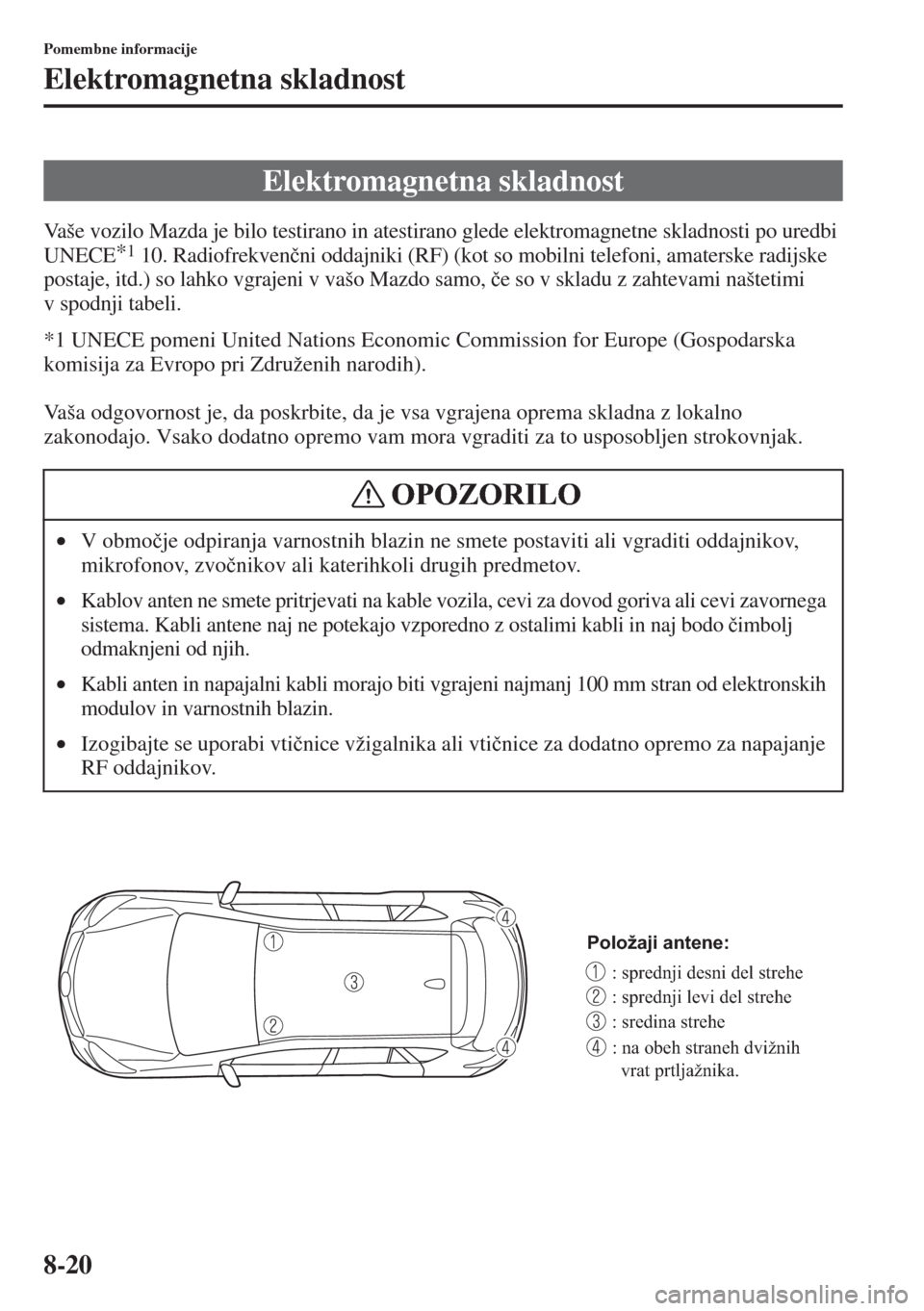 MAZDA MODEL CX-5 2015  Priročnik za lastnika (in Slovenian) 8-20
Pomembne informacije
Elektromagnetna skladnost
Vaše vozilo Mazda je bilo testirano in atestirano glede elektromagnetne skladnosti po uredbi 
UNECE*1 10. Radiofrekven�þni oddajniki (RF) (kot so 