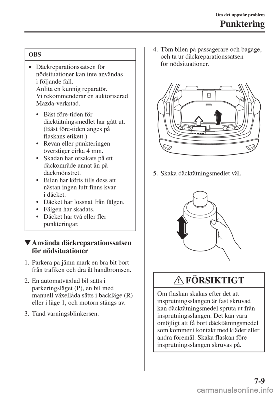 MAZDA MODEL CX-5 2015  Ägarmanual (in Swedish) 7-9
Om det uppstår problem
Punktering
�WAnvända däckreparationssatsen 
för nödsituationer
1. Parkera på jämn mark en bra bit bort 
från trafiken och dra åt handbromsen.
2. En automatväxlad b
