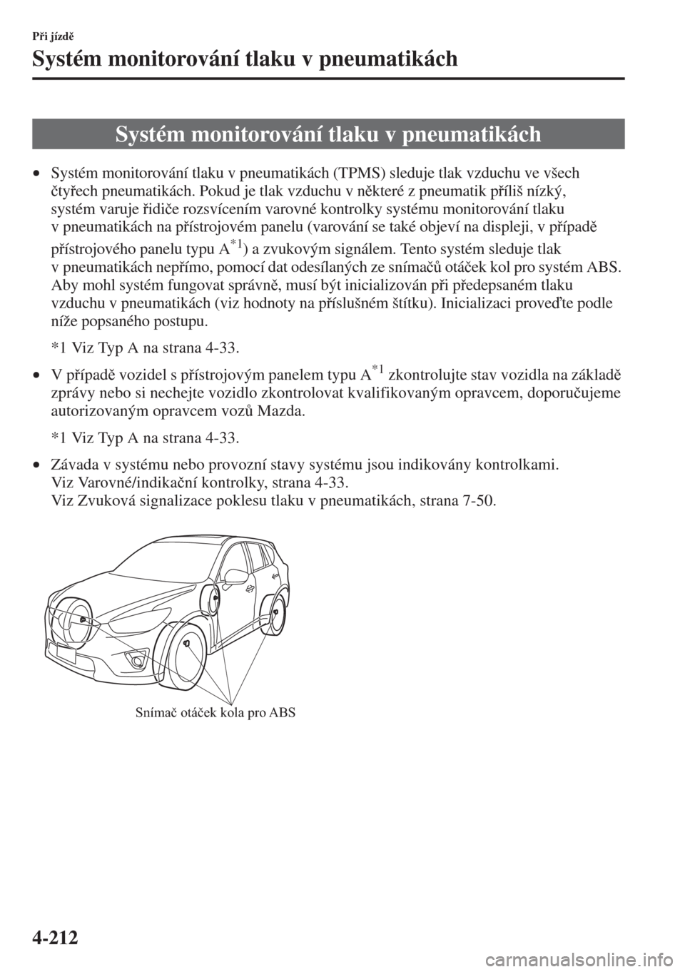 MAZDA MODEL CX-5 2015  Návod k obsluze (in Czech) 4-212
Pi jízd
Systém monitorování tlaku v pneumatikách
•Systém monitorování tlaku v pneumatikách (TPMS) sleduje tlak vzduchu ve všech 
�þtyech pneumatikách. Pokud je tlak vzduchu v