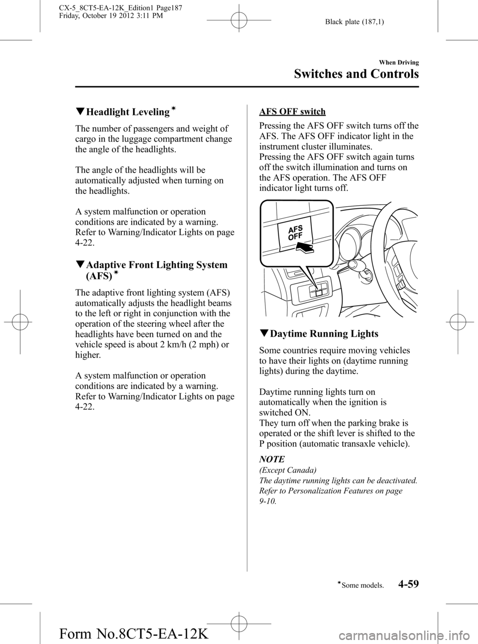 MAZDA MODEL CX-5 2014 Owners Manual (in English) Black plate (187,1)
qHeadlight Levelingí
The number of passengers and weight of
cargo in the luggage compartment change
the angle of the headlights.
The angle of the headlights will be
automatically MAZDA MODEL CX-5 2014 Owners Manual (in English) Black plate (187,1)
qHeadlight Levelingí
The number of passengers and weight of
cargo in the luggage compartment change
the angle of the headlights.
The angle of the headlights will be
automatically