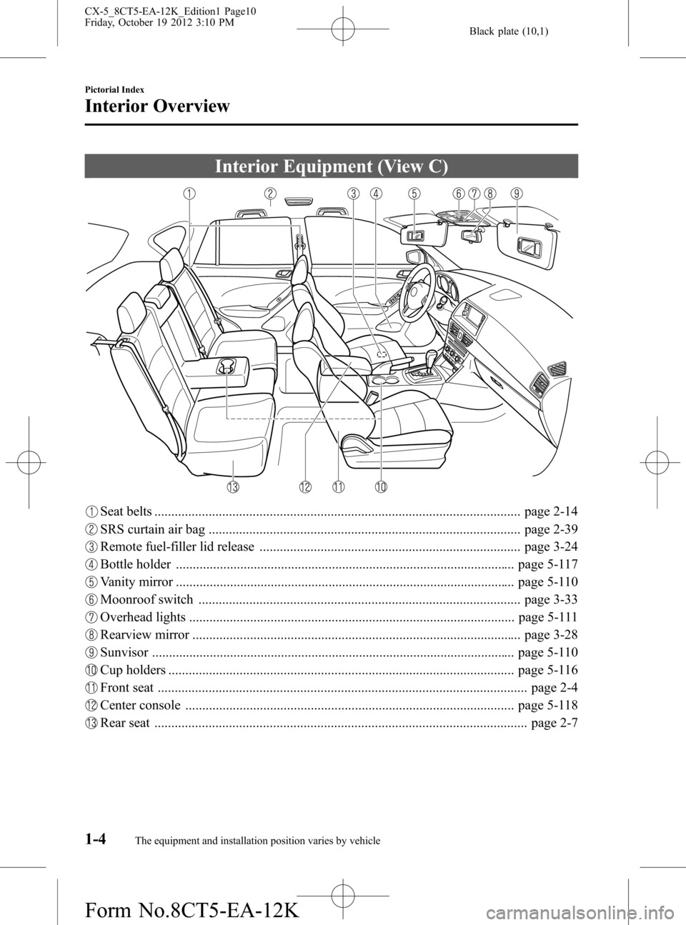 MAZDA MODEL CX-5 2014 Owners Manual (in English) Black plate (10,1)
Interior Equipment (View C)
Seat belts ............................................................................................................ page 2-14
SRS curtain air bag ... MAZDA MODEL CX-5 2014 Owners Manual (in English) Black plate (10,1)
Interior Equipment (View C)
Seat belts ............................................................................................................ page 2-14
SRS curtain air bag ...