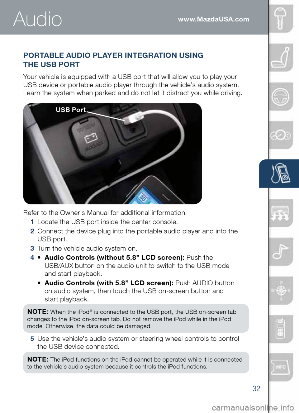 MAZDA MODEL CX-5 2014 Smart Start Guide (in English) 32
www.MazdaUSA.com
PORTAbLE AUDIO PLAYER INTEGRATION USING
THE US b PORT
Your vehicle is equipped with a USB port that will allow you to play your
USB device or portable audio player through the MAZDA MODEL CX-5 2014 Smart Start Guide (in English) 32
www.MazdaUSA.com
PORTAbLE AUDIO PLAYER INTEGRATION USING
THE US b PORT
Your vehicle is equipped with a USB port that will allow you to play your
USB device or portable audio player through the